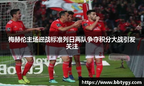 梅赫伦主场迎战标准列日两队争夺积分大战引发关注