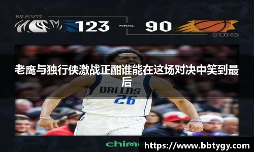 老鹰与独行侠激战正酣谁能在这场对决中笑到最后